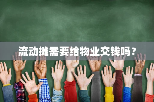 流动摊需要给物业交钱吗？