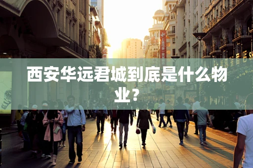西安华远君城到底是什么物业？