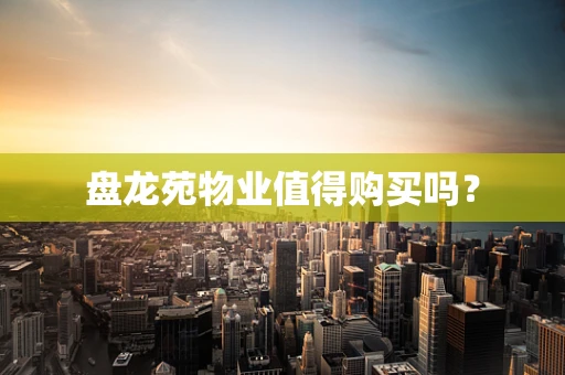 盘龙苑物业值得购买吗？