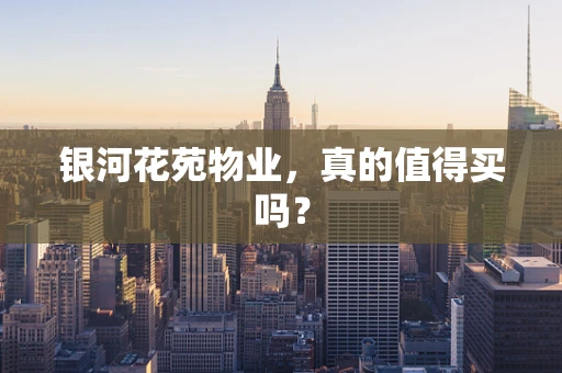 银河花苑物业，真的值得买吗？