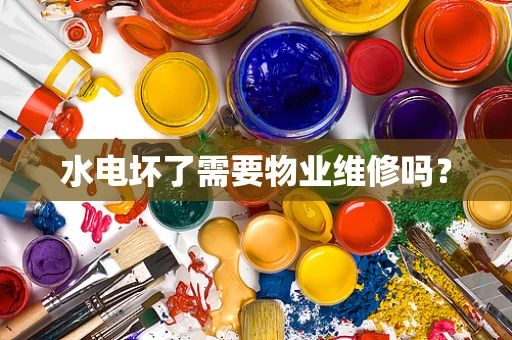 水电坏了需要物业维修吗？