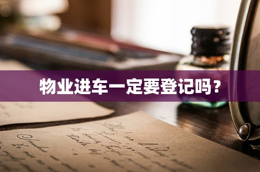 物业进车一定要登记吗？