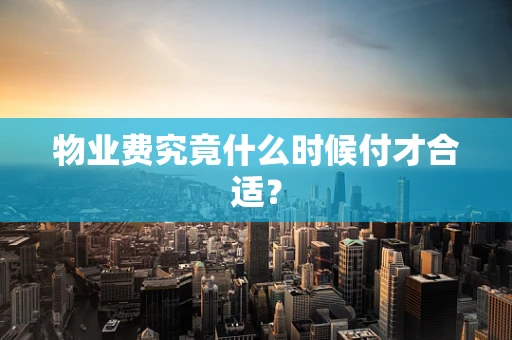物业费究竟什么时候付才合适？