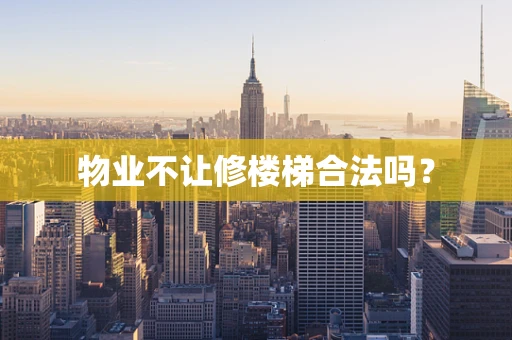 物业不让修楼梯合法吗？