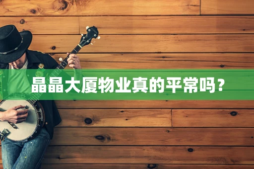 晶晶大厦物业真的平常吗？