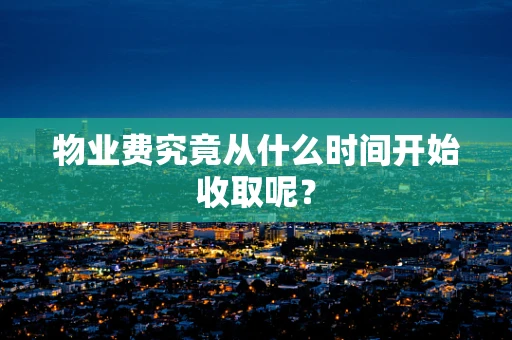 物业费究竟从什么时间开始收取呢？