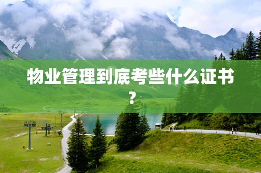 物业管理到底考些什么证书？