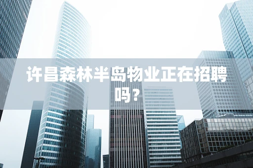 许昌森林半岛物业正在招聘吗？