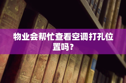 物业会帮忙查看空调打孔位置吗？