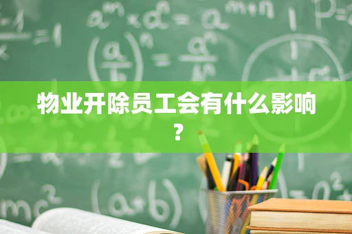 物业开除员工会有什么影响？