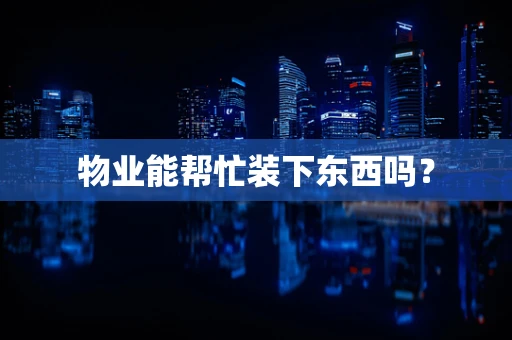 物业能帮忙装下东西吗？