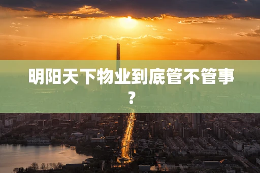 明阳天下物业到底管不管事？