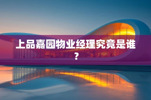 上品嘉园物业经理究竟是谁？