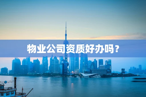 物业公司资质好办吗？