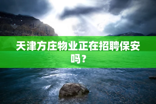 天津方庄物业正在招聘保安吗？