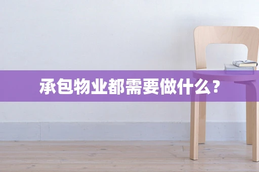 承包物业都需要做什么？