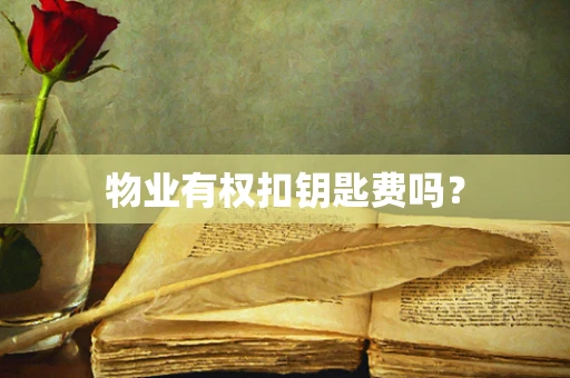 物业有权扣钥匙费吗？