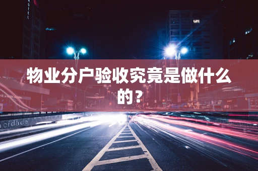 物业分户验收究竟是做什么的？