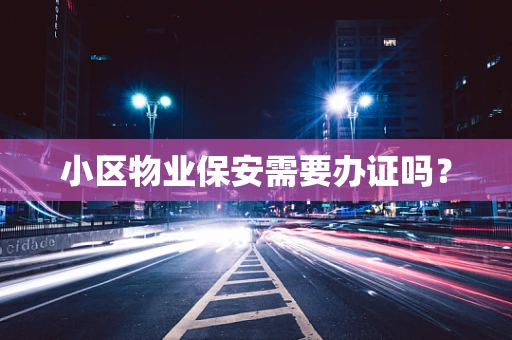 小区物业保安需要办证吗？