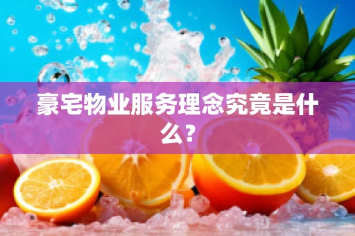 豪宅物业服务理念究竟是什么？