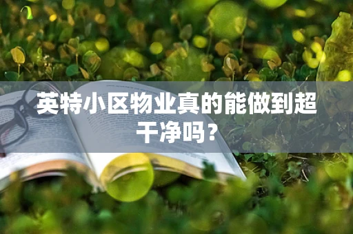 英特小区物业真的能做到超干净吗？