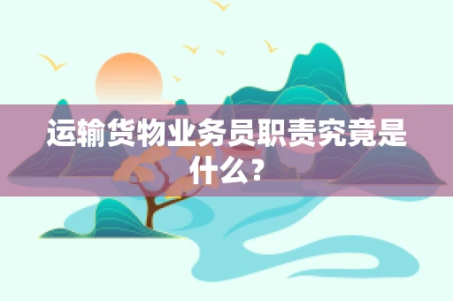运输货物业务员职责究竟是什么？