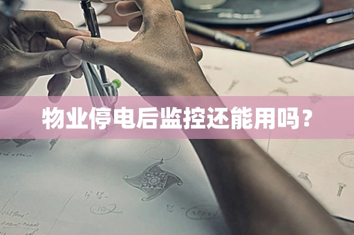 物业停电后监控还能用吗？