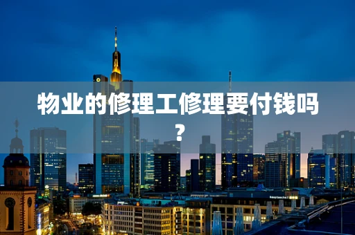 物业的修理工修理要付钱吗？