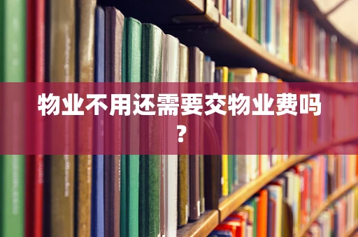 物业不用还需要交物业费吗？
