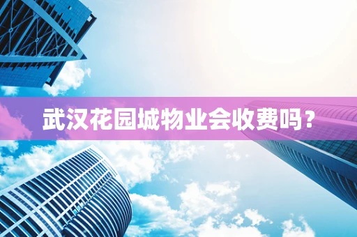 武汉花园城物业会收费吗？