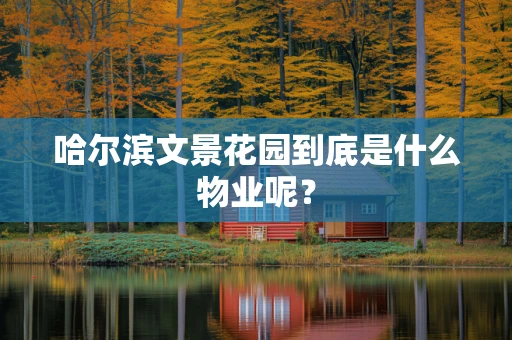 哈尔滨文景花园到底是什么物业呢？