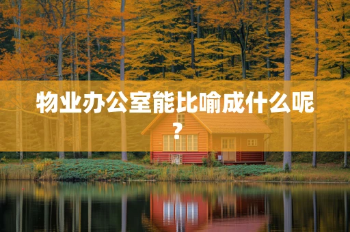 物业办公室能比喻成什么呢？
