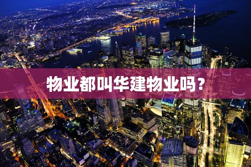 物业都叫华建物业吗？