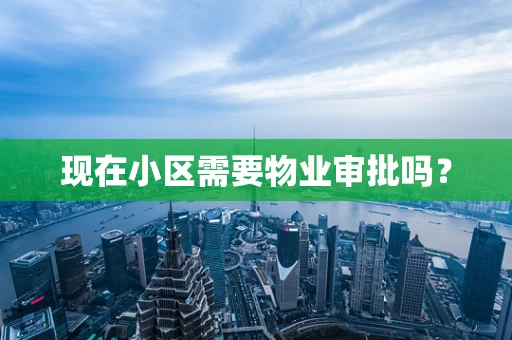 现在小区需要物业审批吗？