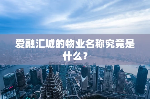 爱融汇城的物业名称究竟是什么？