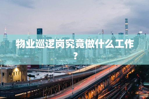 物业巡逻岗究竟做什么工作？