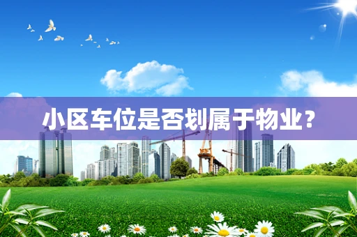 小区车位是否划属于物业？