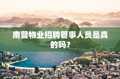 南营物业招聘管事人员是真的吗？