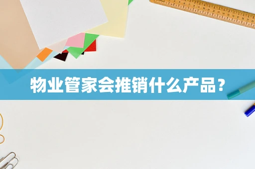 物业管家会推销什么产品？