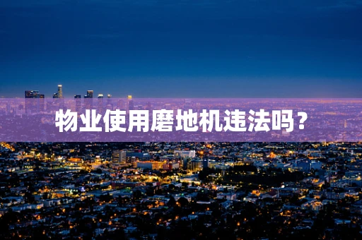 物业使用磨地机违法吗？