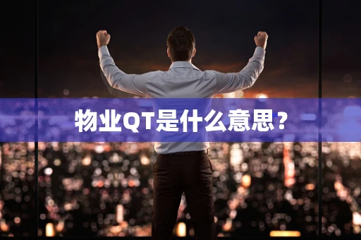 物业QT是什么意思？