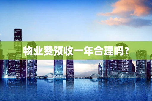 物业费预收一年合理吗？