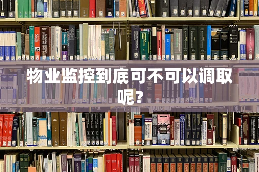 物业监控到底可不可以调取呢？