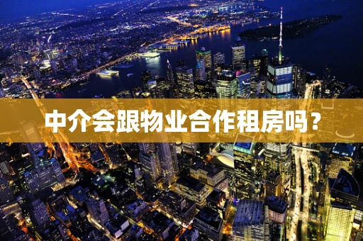 中介会跟物业合作租房吗？