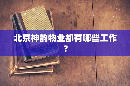 北京神韵物业都有哪些工作？
