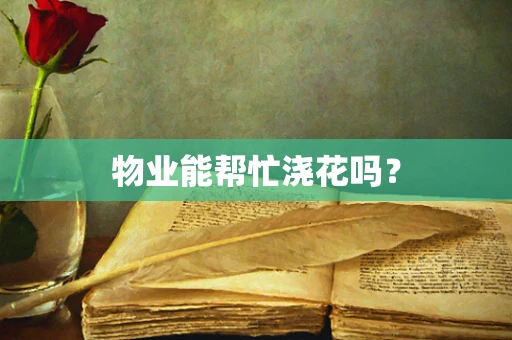 物业能帮忙浇花吗？
