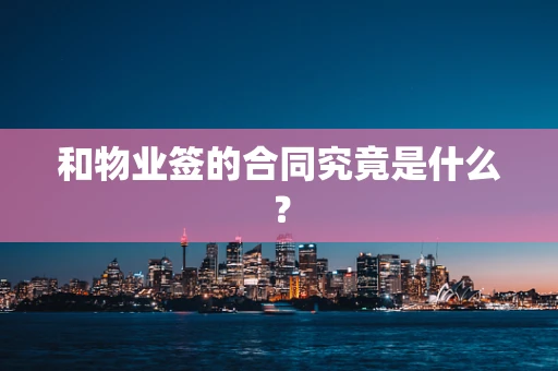 和物业签的合同究竟是什么？