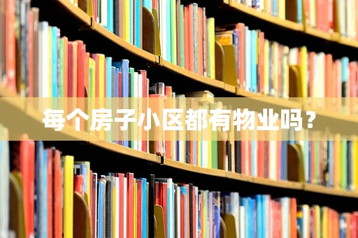 每个房子小区都有物业吗？