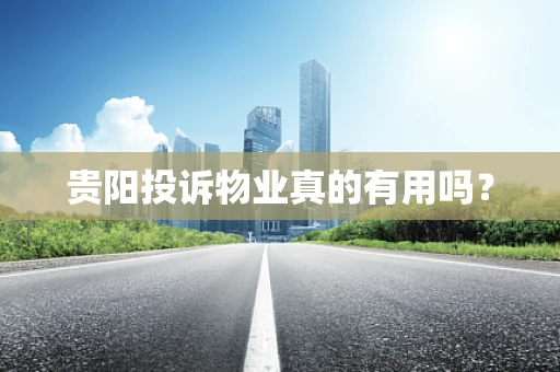 贵阳投诉物业真的有用吗？