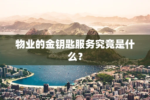 物业的金钥匙服务究竟是什么？